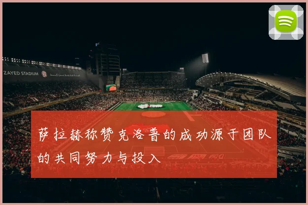 萨拉赫称赞克洛普的成功源于团队的共同努力与投入