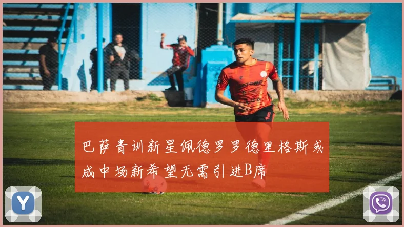 巴萨青训新星佩德罗罗德里格斯或成中场新希望无需引进B席
