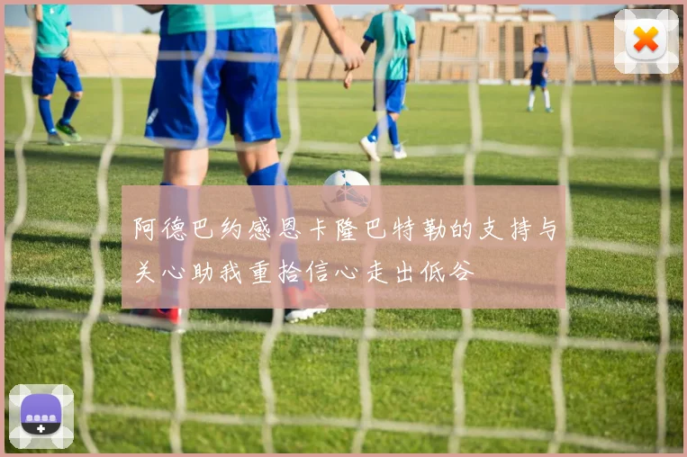 阿德巴约感恩卡隆巴特勒的支持与关心助我重拾信心走出低谷
