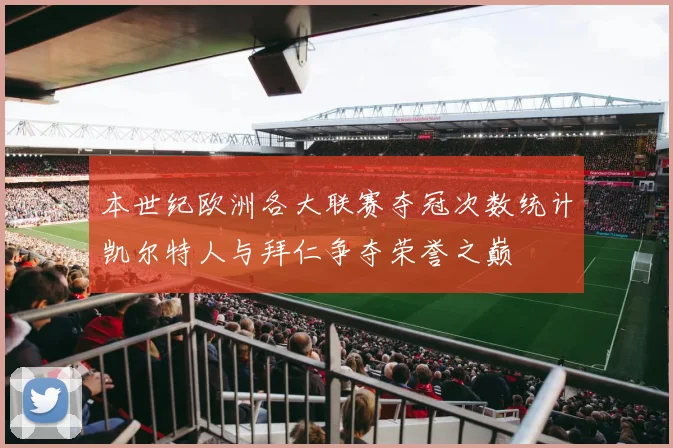 本世纪欧洲各大联赛夺冠次数统计凯尔特人与拜仁争夺荣誉之巅